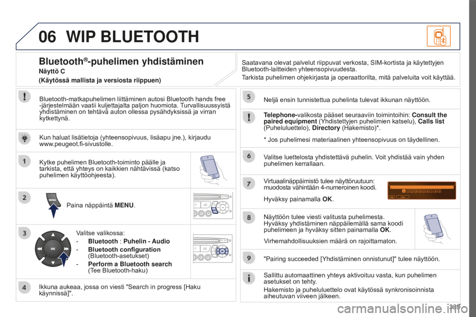 PEUGEOT 5008 2016 Omistajan Käsikirja (in Finnish) 06
339
5008_FI_CHAP12C_RD45_ED01_2015
WIP BLUETOOTH
Bluetooth-matkapuhelimen liittäminen autosi Bluetooth hands free
-järjestelmään vaatii kuljettajalta paljon huomiota. Turvallisuussyistä
yhdi PEUGEOT 5008 2016 Omistajan Käsikirja (in Finnish) 06
339
5008_FI_CHAP12C_RD45_ED01_2015
WIP BLUETOOTH
Bluetooth-matkapuhelimen liittäminen autosi Bluetooth hands free
-järjestelmään vaatii kuljettajalta paljon huomiota. Turvallisuussyistä
yhdi