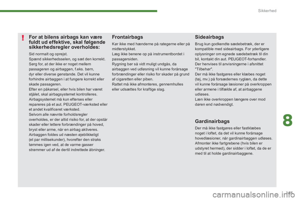 PEUGEOT 5008 2014 Brugsanvisning (in Danish) 8
Sikkerhed
165
For at bilens airbags kan være
fuldt ud effektive, skal følgende
sikkerhedsregler overholdes:
Sid normalt og oprejst.
Spænd sikkerhedsselen, og s PEUGEOT 5008 2014 Brugsanvisning (in Danish) 8
Sikkerhed
165
For at bilens airbags kan være
fuldt ud effektive, skal følgende
sikkerhedsregler overholdes:
Sid normalt og oprejst.
Spænd sikkerhedsselen, og s