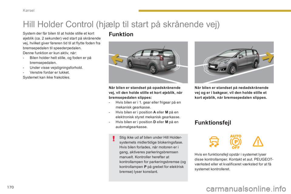 PEUGEOT 5008 2014 Brugsanvisning (in Danish) Kørsel
170
Hill Holder Control (hjælp til start på skrånende vej)
Funk tion
Når bilen er standset på opadskrånende
vej, vil den holde stille et kor t ø PEUGEOT 5008 2014 Brugsanvisning (in Danish) Kørsel
170
Hill Holder Control (hjælp til start på skrånende vej)
Funk tion
Når bilen er standset på opadskrånende
vej, vil den holde stille et kor t ø