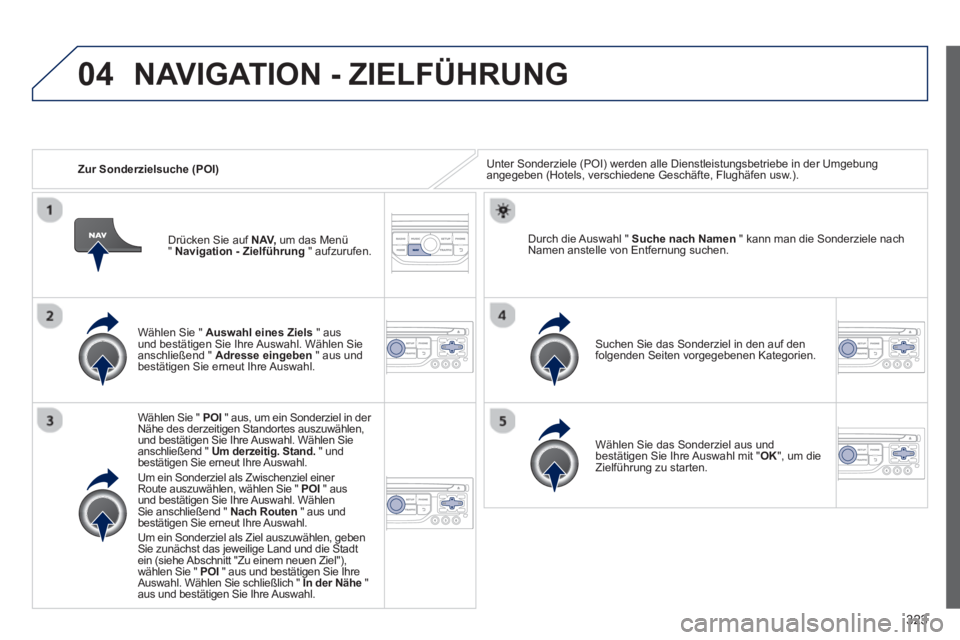 PEUGEOT 5008 2014  Betriebsanleitungen (in German) 323
04
   
 
Zur Sonderzielsuche (POI)   Unter Sonderziele (POI) werden alle Dienstleistungsbetriebe in der Umgebung 
angegeben (Hotels, verschiedene Geschäfte, Flughäfen usw.).  
   
Wählen Sie " 