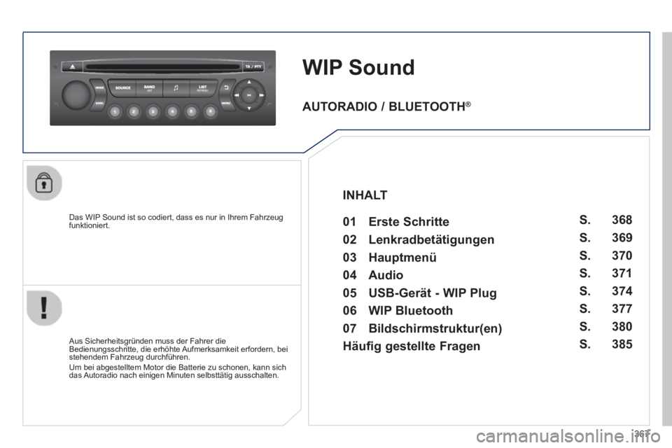 PEUGEOT 5008 2014  Betriebsanleitungen (in German) 367
   
 
 
 
 
WIP Sound 
 
 
Das WIP Sound ist so codiert, dass es nur in Ihrem Fahrzeug 
funktioniert.  
   
Aus Sicherheitsgründen muss der Fahrer die 
Bedienungsschritte, die erhöhte Aufmerksam
