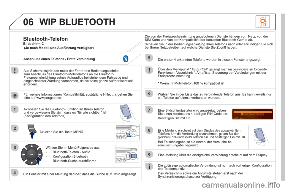 PEUGEOT 5008 2014 Betriebsanleitungen (in German) 377
06 WIP BLUETOOTH
Aus Sicherheitsgründen muss der Fahrer die Bedienungsschritte
zum Anschluss des Bluetooth-Mobiltelefons an die Bluetooth-
Freisprecheinrichtung seines Autoradios bei stehe PEUGEOT 5008 2014 Betriebsanleitungen (in German) 377
06 WIP BLUETOOTH
Aus Sicherheitsgründen muss der Fahrer die Bedienungsschritte
zum Anschluss des Bluetooth-Mobiltelefons an die Bluetooth-
Freisprecheinrichtung seines Autoradios bei stehe