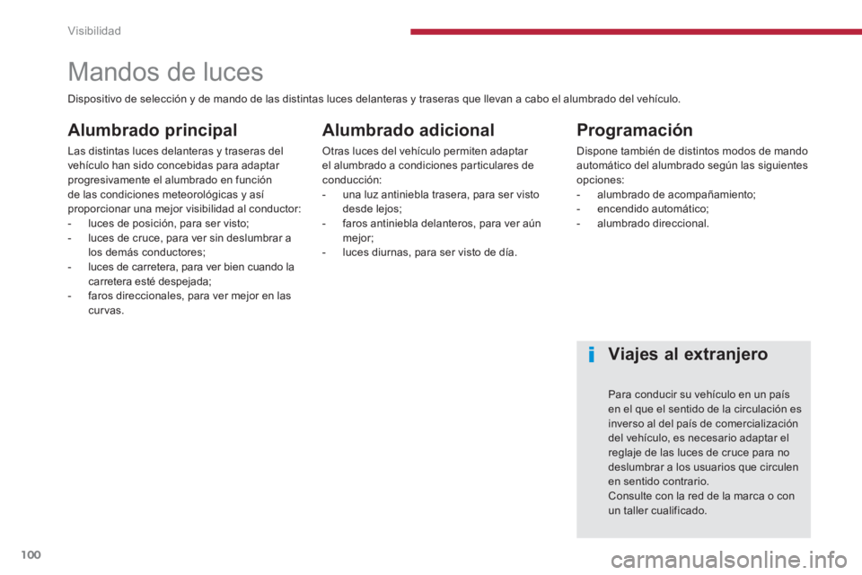 PEUGEOT 5008 2014  Manual del propietario (in Spanish) Visibilidad
100
   
 
 
 
 
 
 
 
 
 
 
 
 
 
Mandos de luces 
 
 
Alumbrado principal 
 
Las distintas luces delanteras y traseras del 
vehículo han sido concebidas para adaptar 
progresivamente el 