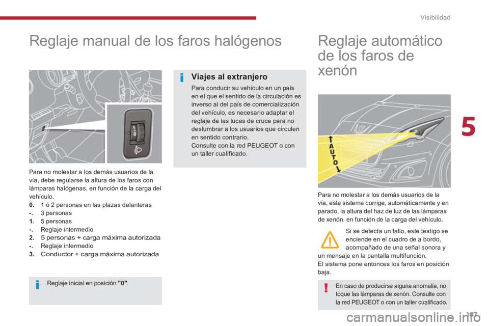 PEUGEOT 5008 2014  Manual del propietario (in Spanish) 5
Visibilidad
107
   
 
 
 
 
 
Reglaje manual de los faros halógenos 
 
 
Para no molestar a los demás usuarios de la 
vía, debe regularse la altura de los faros con 
lámparas halógenas, en func
