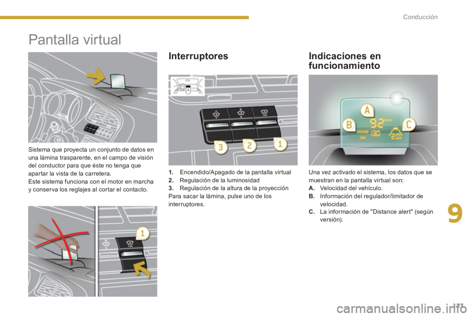 PEUGEOT 5008 2014  Manual del propietario (in Spanish) 9
Conducción
173
   
Sistema que proyecta un conjunto de datos en 
una lámina trasparente, en el campo de visión 
del conductor para que éste no tenga que 
apartar la vista de la carretera. 
  Est