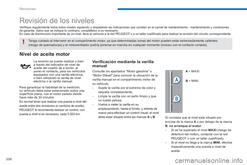 PEUGEOT 5008 2014 Manual del propietario (in Spanish) Revisiones
208
Revisión de los niveles
Nivel de aceite motor
La revisión se puede realizar o bien
a través del indicador de nivel de
aceit PEUGEOT 5008 2014 Manual del propietario (in Spanish) Revisiones
208
Revisión de los niveles
Nivel de aceite motor
La revisión se puede realizar o bien
a través del indicador de nivel de
aceit
