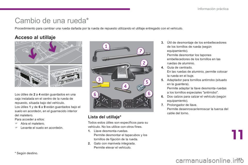 PEUGEOT 5008 2014 Manual del propietario (in Spanish) 11
Información práctica
223
Cambio de una rueda *
Los útiles de 2
a 4
están guardados en una
caja instalada en el centro de la rueda de
repuesto, si PEUGEOT 5008 2014 Manual del propietario (in Spanish) 11
Información práctica
223
Cambio de una rueda *
Los útiles de 2
a 4
están guardados en una
caja instalada en el centro de la rueda de
repuesto, si