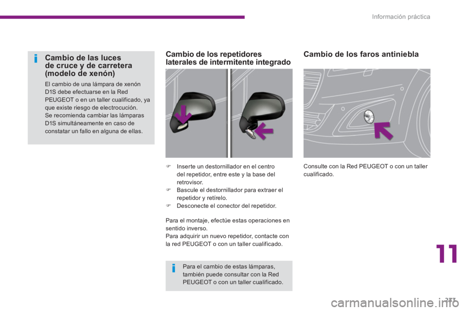 PEUGEOT 5008 2014  Manual del propietario (in Spanish) 11
Información práctica
233
   
 
 
 
 
 
 
Cambio de los faros antiniebla 
 
Consulte con la Red PEUGEOT o con un taller 
cualificado.  
     
 
�) 
  Inserte un destornillador en el centro 
del re