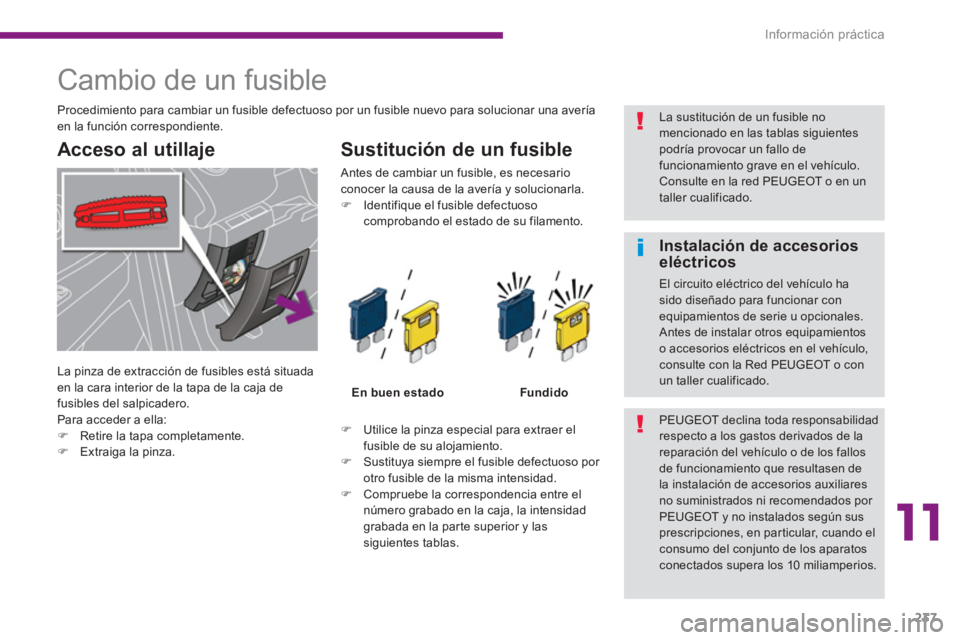 PEUGEOT 5008 2014  Manual del propietario (in Spanish) 11
Información práctica
237
   
 
 
 
 
 
 
 
 
 
 
 
 
 
 
 
 
 
 
 
Cambio de un fusible 
 
 
Acceso al utillaje    
Sustitución de un fusible 
 
 
 
 
�) 
  Utilice la pinza especial para extrae