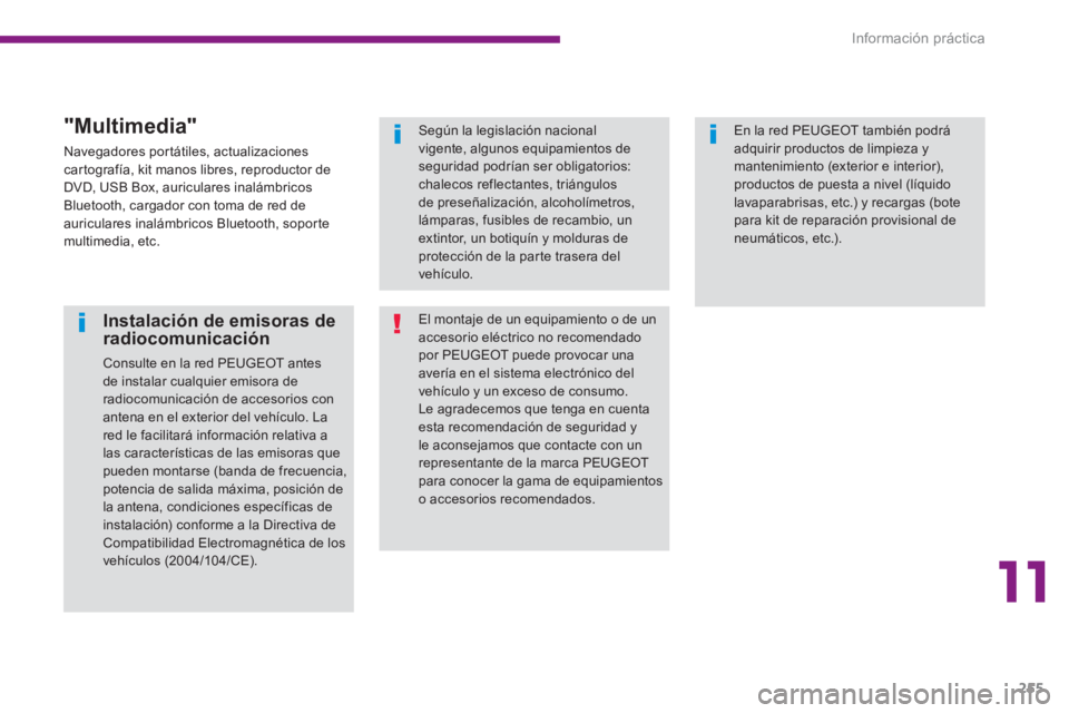 PEUGEOT 5008 2014 Manual del propietario (in Spanish) 11
Información práctica
255
Instalación de emisoras de
radiocomunicación
Consulte en la red PEUGEOT antes
de instalar cualquier emisora de
radiocomunicación de accesorios con
antena en PEUGEOT 5008 2014 Manual del propietario (in Spanish) 11
Información práctica
255
Instalación de emisoras de
radiocomunicación
Consulte en la red PEUGEOT antes
de instalar cualquier emisora de
radiocomunicación de accesorios con
antena en