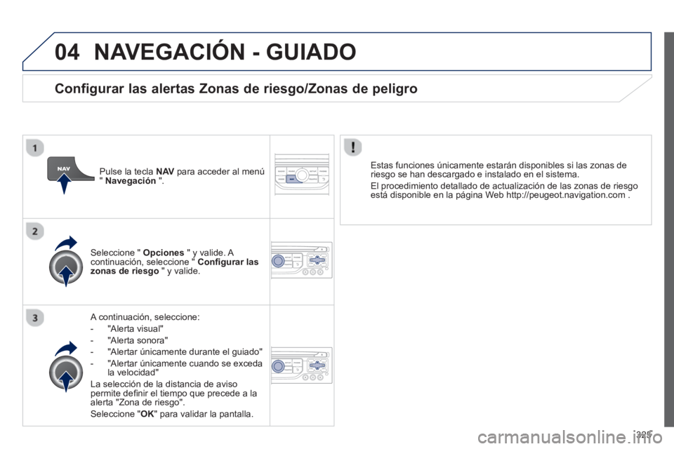 PEUGEOT 5008 2014  Manual del propietario (in Spanish) 325
04  NAVEGACIÓN - GUIADO 
 
 
A continuación, seleccione: 
   
 
-  "Alerta visual" 
   
-  "Alerta sonora" 
   
-   "Alertar únicamente durante el guiado" 
   
-   "Alertar únicamente cuando s