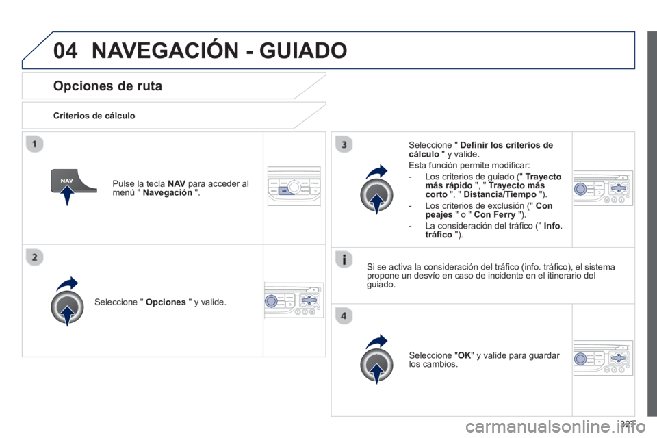 PEUGEOT 5008 2014  Manual del propietario (in Spanish) 327
04
   
 
 
 
 
 
Opciones de ruta 
 
 
Criterios de cálculo  
   
Seleccione "  Opciones 
 " y valide.  
   
Seleccione " OK 
" y valide para guardar 
los cambios.  
     
Seleccione "  Deﬁ nir