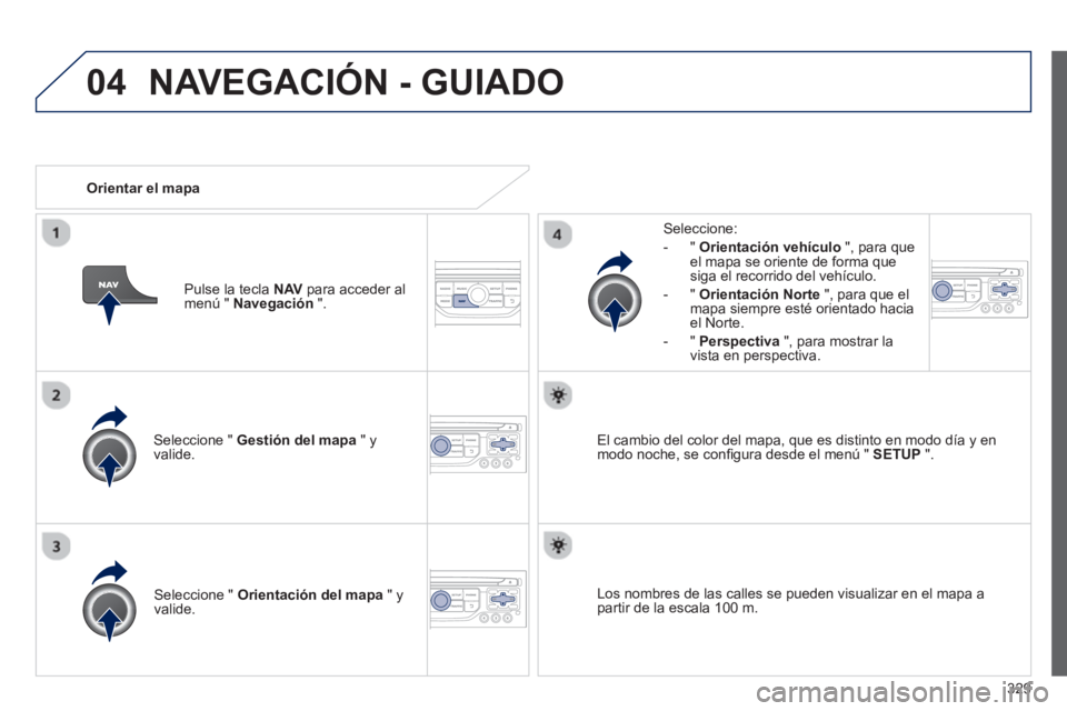 PEUGEOT 5008 2014  Manual del propietario (in Spanish) 329
04
   
Seleccione "  Gestión del mapa 
 " y 
valide.     
Seleccione: 
   
 
-  "  Orientación vehículo 
 ", para que 
el mapa se oriente de forma que 
siga el recorrido del vehículo. 
   
-  