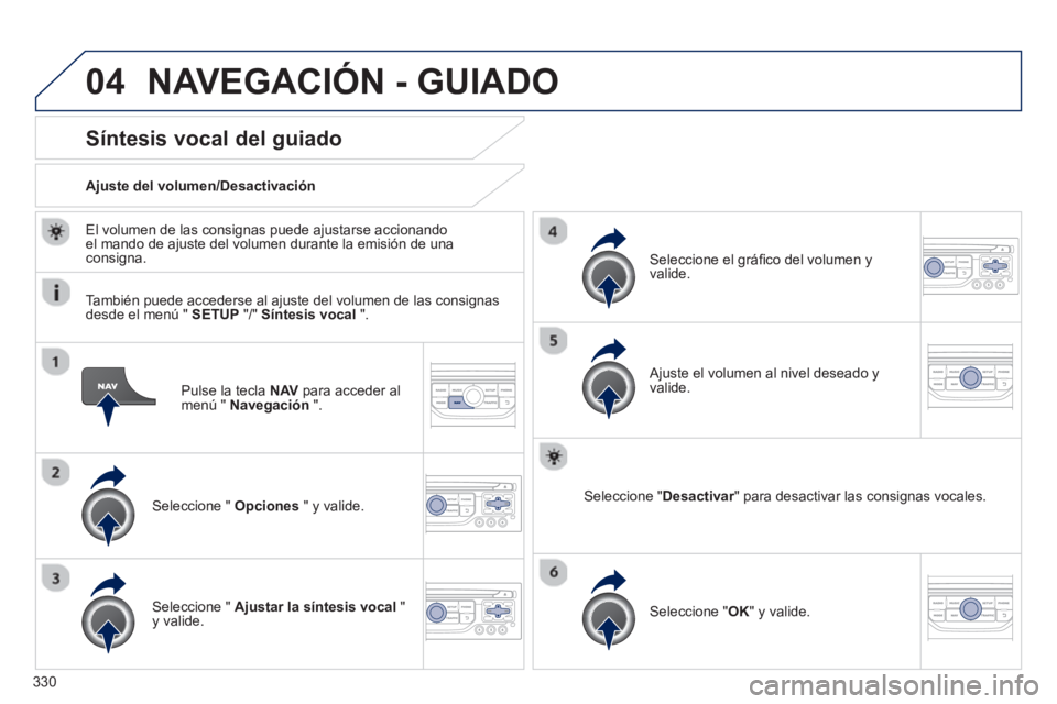 PEUGEOT 5008 2014  Manual del propietario (in Spanish) 330
04
   
Pulse la tecla  NAV 
 para acceder al 
menú "  Navegación 
 ".  
 
 
 
 
 
 
 
Síntesis vocal del guiado 
 
 
Seleccione "  Opciones 
 " y valide.      
Ajuste del volumen/Desactivación