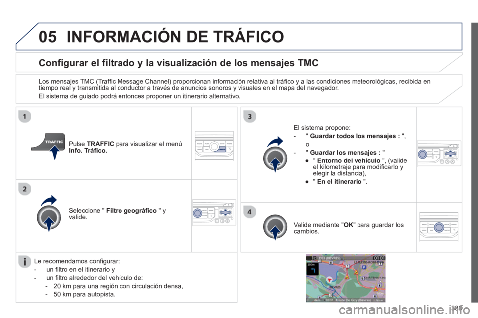 PEUGEOT 5008 2014  Manual del propietario (in Spanish) 333
05
   
 
 
 
 
 
 
 
 
Configurar el filtrado y la visualización de los mensajes TMC 
 
 
Los mensajes TMC (Trafﬁ c Message Channel) proporcionan información relativa al tráﬁ co y a las con
