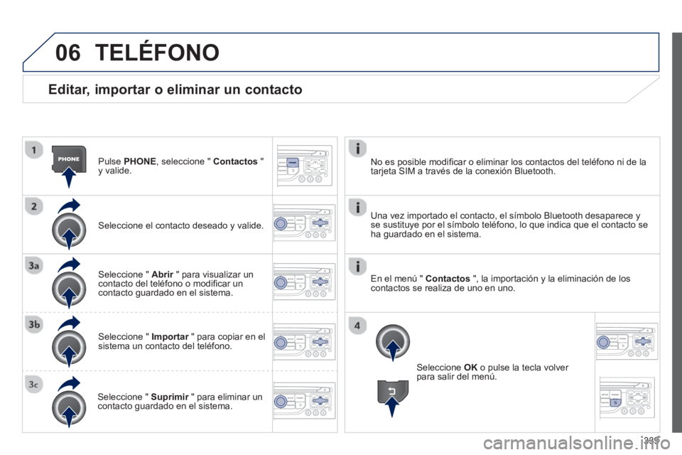 PEUGEOT 5008 2014  Manual del propietario (in Spanish) 339
06
   
Editar, importar o eliminar un contacto 
 
 
Pulse  PHONE 
, seleccione "  Contactos 
 " 
y valide.  
   
Seleccione el contacto deseado y valide.  
   
Seleccione "  Abrir 
 " para visuali