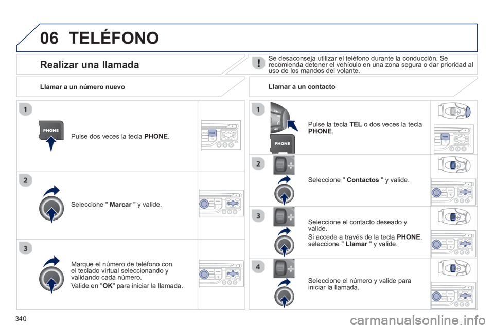 PEUGEOT 5008 2014  Manual del propietario (in Spanish) 340
06  TELÉFONO 
 
 
Pulse dos veces la tecla  PHONE 
.  
   
Seleccione "  Marcar 
 " y valide.     
Seleccione "  Contactos 
 " y valide.  
   
Marque el número de teléfono con 
el teclado virtu