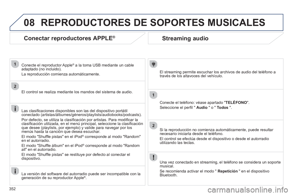 PEUGEOT 5008 2014 Manual del propietario (in Spanish) 352
08
Streaming audio
El streaming permite escuchar los archivos de audio del teléfono a
través de los altavoces del vehículo.
Conecte el teléfono: véase apartado "TEL PEUGEOT 5008 2014 Manual del propietario (in Spanish) 352
08
Streaming audio
El streaming permite escuchar los archivos de audio del teléfono a
través de los altavoces del vehículo.
Conecte el teléfono: véase apartado "TEL