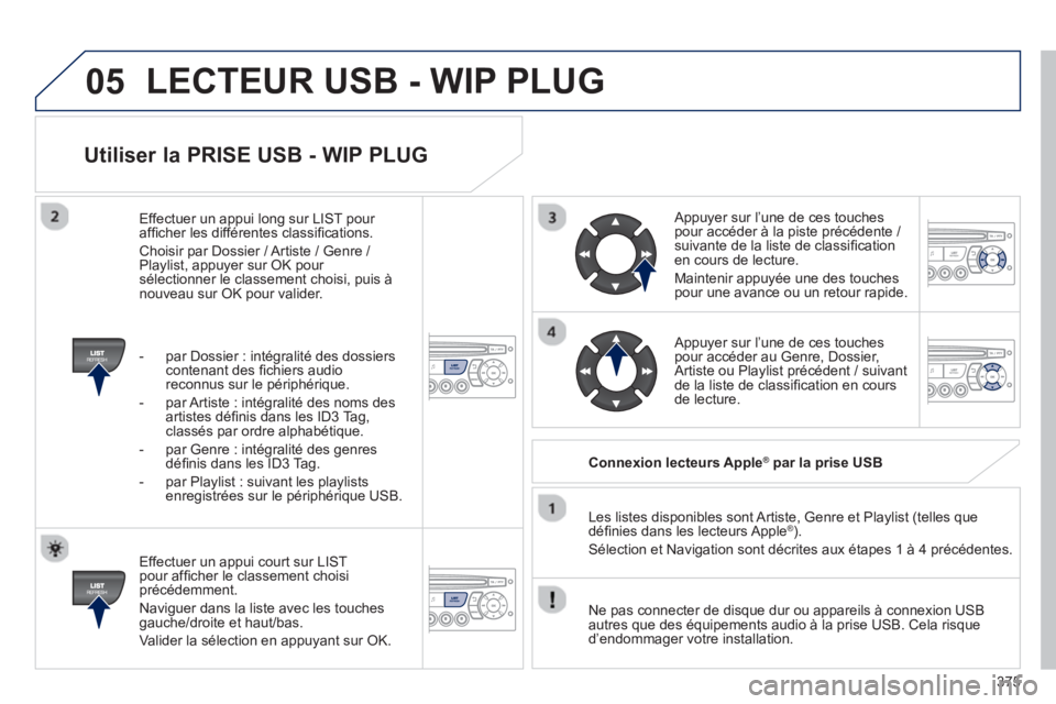 PEUGEOT 5008 2014  Manuel du propriétaire (in French) 375
05
   
Utiliser la PRISE USB - WIP PLUG 
 
 
Effectuer un appui court sur LIST 
pour afﬁ cher le classement choisi 
précédemment. 
  Naviguer dans la liste avec les touches 
gauche/droite et h