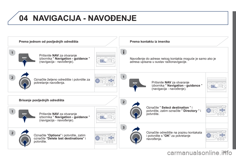 PEUGEOT 5008 2014  Upute Za Rukovanje (in Croatian) 321
04
   
 
Prema jednom od posljednjih odredišta  
   
Pritisnite  NAV 
 za otvaranje 
izbornika "  Navigation - guidance 
 " 
(navigacija - navođenje).  
   
Označite željeno odredište i potvr