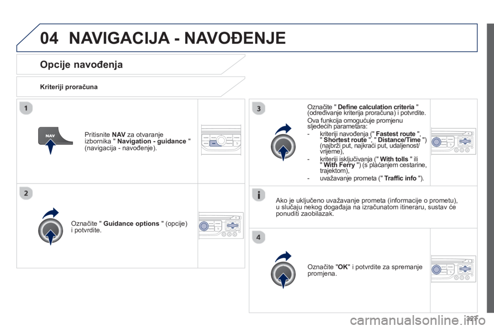 PEUGEOT 5008 2014  Upute Za Rukovanje (in Croatian) 327
04
   
 
 
 
 
 
Opcije navođenja 
 
 
Kriteriji proračuna  
   
Označite "  Guidance options 
 " (opcije) 
i potvrdite.  
   
Označite " OK 
" i potvrdite za spremanje 
promjena.  
     
Ozna