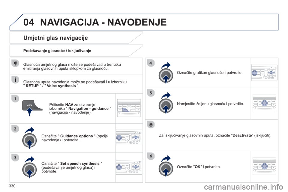 PEUGEOT 5008 2014  Upute Za Rukovanje (in Croatian) 330
04
   
Pritisnite  NAV 
 za otvaranje 
izbornika "  Navigation - guidance 
 " 
(navigacija - navođenje).  
 
 
 
 
 
 
 
Umjetni glas navigacije 
 
 
Označite "  Guidance options 
 " (opcije 
na