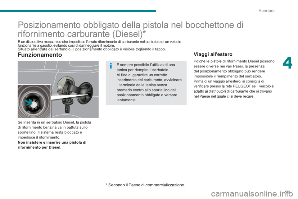 PEUGEOT 5008 2014  Manuale duso (in Italian) 4
Aperture
99
   
 
 
 
 
 
 
 
 
 
 
 
 
 
 
 
 
Posizionamento obbligato della pistola nel bocchettone di 
rifornimento carburante (Diesel) *  
 
Se inserita in un serbatoio Diesel, la pistola 
di r