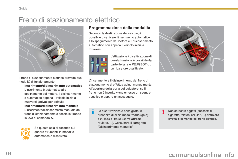 PEUGEOT 5008 2014  Manuale duso (in Italian) Guida
166
   
Il freno di stazionamento elettrico prevede due 
modalità di funzionamento: 
   
 
-   Inserimento/disinserimento automatico 
   
  Linserimento è automatico allo 
spegnimento del mot