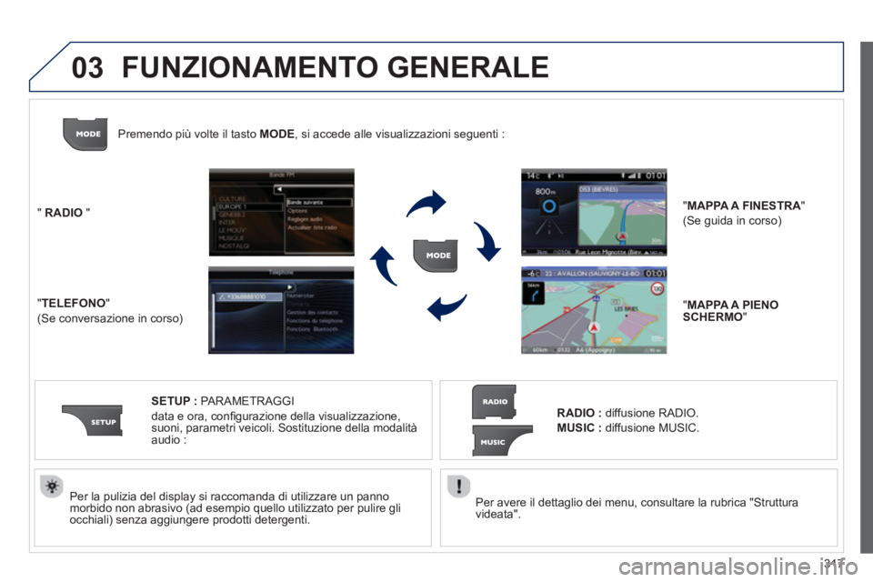 PEUGEOT 5008 2014  Manuale duso (in Italian) 317
03
   
Per avere il dettaglio dei menu, consultare la rubrica "Struttura 
videata".  
     
Per la pulizia del display si raccomanda di utilizzare un panno 
morbido non abrasivo (ad esempio quello