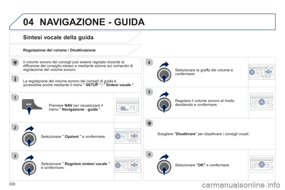 PEUGEOT 5008 2014  Manuale duso (in Italian) 330
04
   
Premere  NAV 
 per visualizzare il 
menu "  Navigazione - guida 
 ".  
 
 
 
 
 
 
 
Sintesi vocale della guida 
 
 
Selezionare "  Opzioni 
 " e confermare.      
Regolazione del volume / 