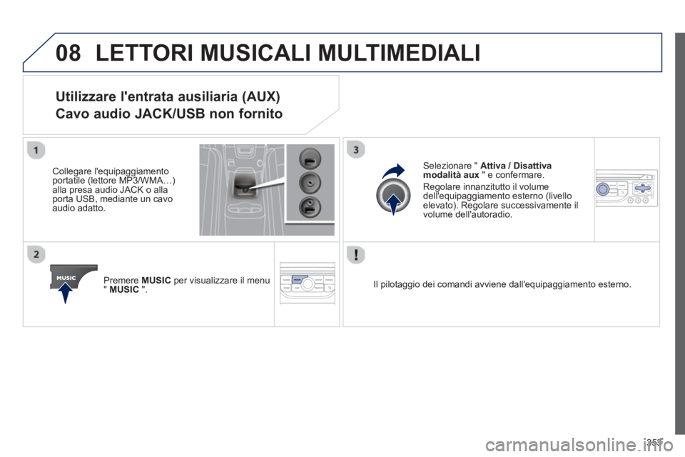 PEUGEOT 5008 2014  Manuale duso (in Italian) 353
08  LETTORI MUSICALI MULTIMEDIALI 
 
 
 
 
 
 
 
 
 
 
 
 
 
 
 
 
Utilizzare lentrata ausiliaria (AUX)  
Cavo audio JACK/USB non fornito 
   
Collegare lequipaggiamento 
portatile (lettore MP3/