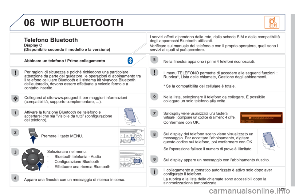 PEUGEOT 5008 2014  Manuale duso (in Italian) 377
06  WIP BLUETOOTH 
 
 
Per ragioni di sicurezza e poiché richiedono una particolare 
attenzione da parte del guidatore, le operazioni di abbinamento tra 
il telefono cellulare Bluetooth e il sist