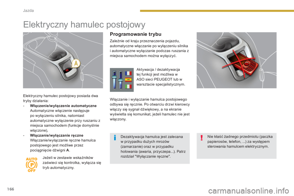 PEUGEOT 5008 2014 Instrukcja obsługi (in Polish) Jazda
166
Elektryczny hamulec postojowy posiada dwa
tryby działania:
- Włączenie/wyłączenie automatyczne
Automatyczne włączenie następuje
po wyłączeniu silnika, natomias PEUGEOT 5008 2014 Instrukcja obsługi (in Polish) Jazda
166
Elektryczny hamulec postojowy posiada dwa
tryby działania:
- Włączenie/wyłączenie automatyczne
Automatyczne włączenie następuje
po wyłączeniu silnika, natomias