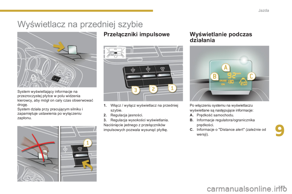 PEUGEOT 5008 2014  Instrukcja obsługi (in Polish) 9
Jazda
173
   
System wyświetlający informacje na 
przezroczystej płytce w polu widzenia 
kierowcy, aby mógł on cały czas obser wować 
drogę. 
  System działa przy pracującym silniku i 
zap