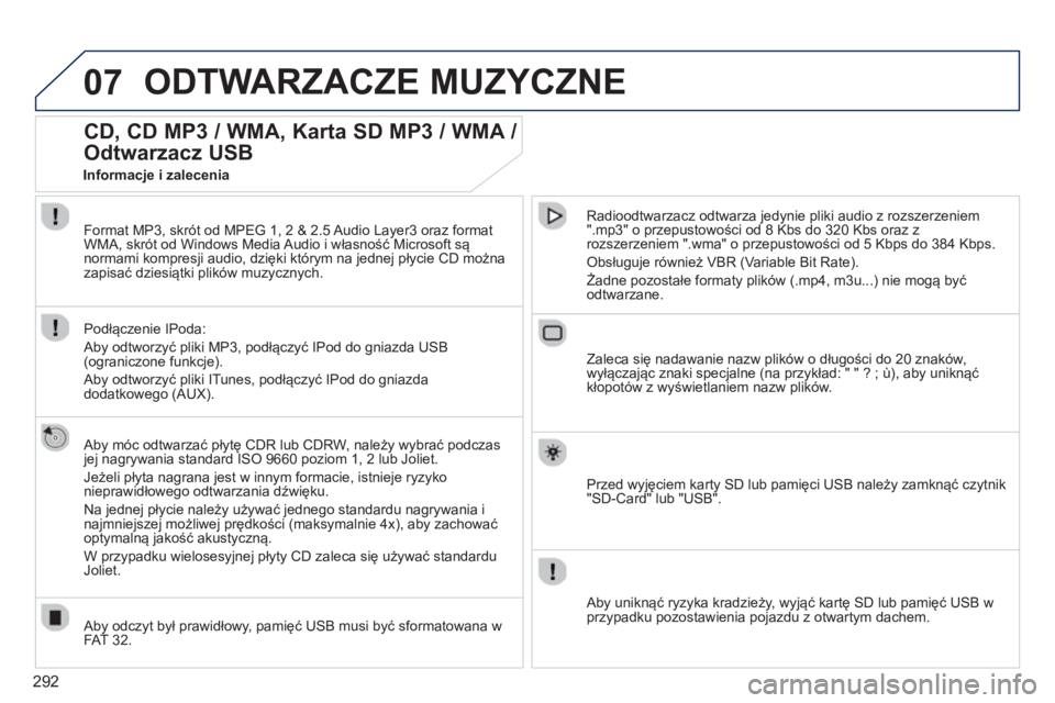 PEUGEOT 5008 2014  Instrukcja obsługi (in Polish) 292
07  ODTWARZACZE MUZYCZNE 
 
 
 
 
 
 
 
CD, CD MP3 / WMA, Karta SD MP3 / WMA / 
Odtwarzacz USB 
   
Aby móc odtwarzać płytę CDR lub CDRW, należy wybrać podczas 
jej nagrywania standard ISO 9