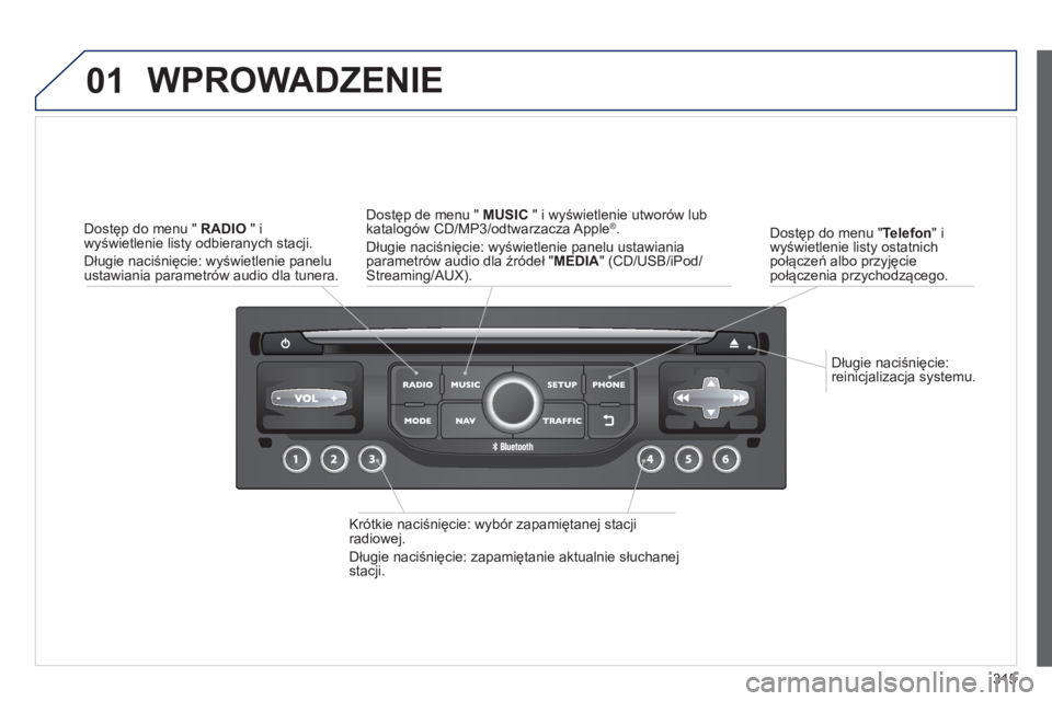 PEUGEOT 5008 2014  Instrukcja obsługi (in Polish) 315
01
   
Długie naciśnięcie: 
reinicjalizacja systemu.      
Dostęp do menu " Telefon 
" i 
wyświetlenie listy ostatnich 
połączeń albo przyjęcie 
połączenia przychodzącego.  
 
WPROWADZ
