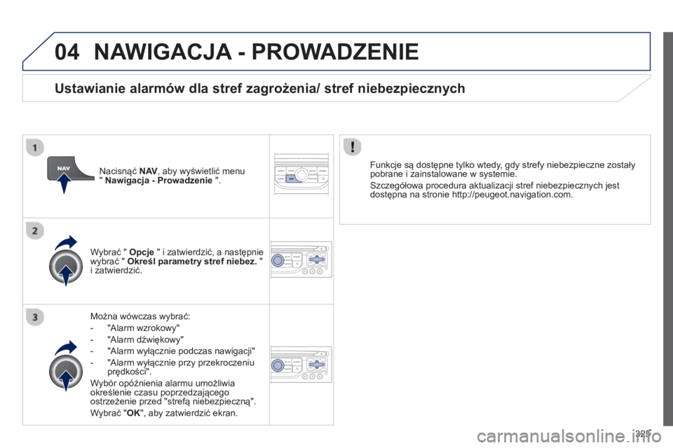 PEUGEOT 5008 2014  Instrukcja obsługi (in Polish) 325
04  NAWIGACJA - PROWADZENIE 
 
 
Można wówczas wybrać: 
   
 
-  "Alarm wzrokowy" 
   
-  "Alarm dźwiękowy" 
   
-  "Alarm wyłącznie podczas nawigacji" 
   
-  "Alarm wyłącznie przy przek