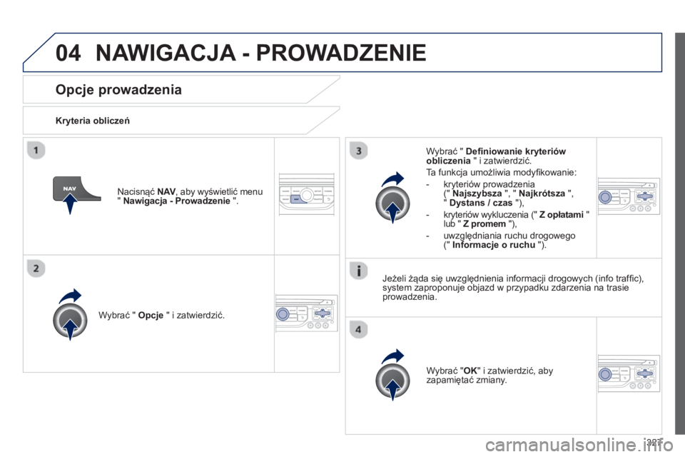 PEUGEOT 5008 2014  Instrukcja obsługi (in Polish) 327
04
   
 
 
 
 
 
Opcje prowadzenia 
 
 
Kryteria obliczeń 
 
   
Wybrać "  Opcje 
 " i zatwierdzić.  
   
Wybrać " OK 
" i zatwierdzić, aby 
zapamiętać zmiany.  
     
Wybrać "  Deﬁ niow