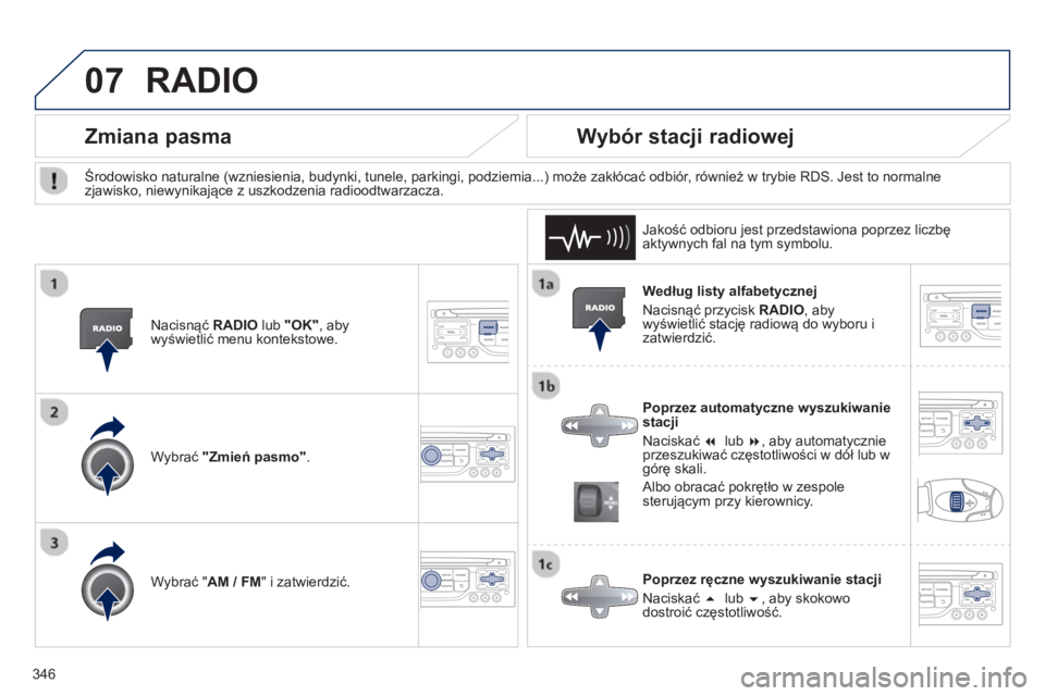 PEUGEOT 5008 2014  Instrukcja obsługi (in Polish) 346
07
   
Według listy alfabetycznej 
  Nacisnąć przycisk  RADIO 
, aby 
wyświetlić stację radiową do wyboru i 
zatwierdzić.  
   
Poprzez automatyczne wyszukiwanie 
stacji 
  Naciskać  �  