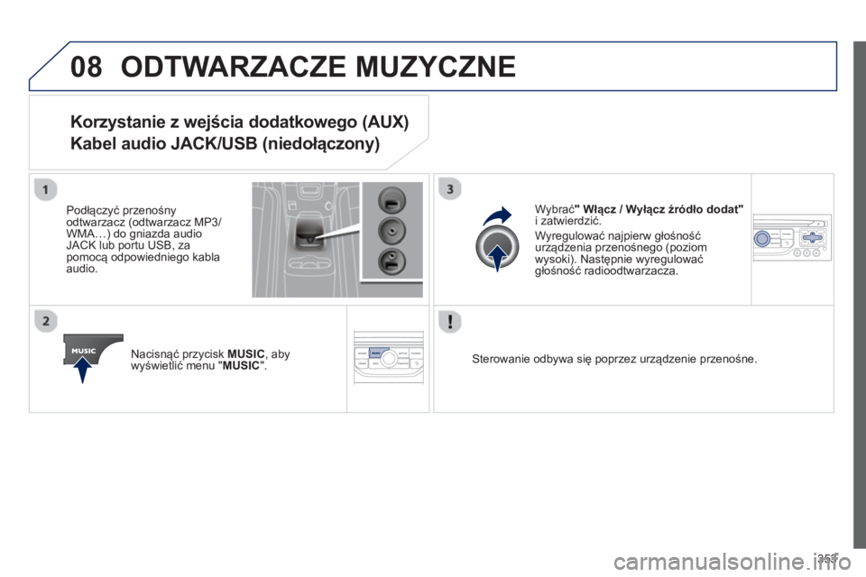 PEUGEOT 5008 2014  Instrukcja obsługi (in Polish) 353
08  ODTWARZACZE MUZYCZNE 
 
 
 
 
 
 
 
 
 
 
 
 
 
 
 
 
Korzystanie z wejścia dodatkowego (AUX)   
Kabel audio JACK/USB (niedołączony) 
 
 
Podłączyć przenośny 
odtwarzacz (odtwarzacz MP3