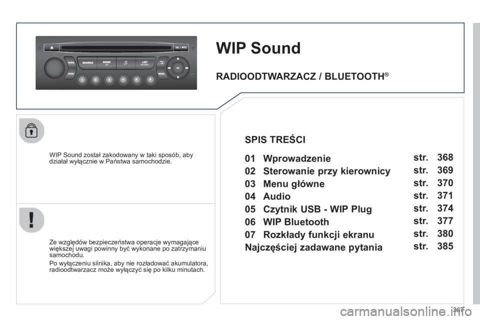 PEUGEOT 5008 2014  Instrukcja obsługi (in Polish) 367
   
 
 
 
 
WIP Sound 
 
 
WIP Sound został zakodowany w taki sposób, aby 
działał wyłącznie w Państwa samochodzie.  
   
Ze względów bezpieczeństwa operacje wymagające 
większej uwagi