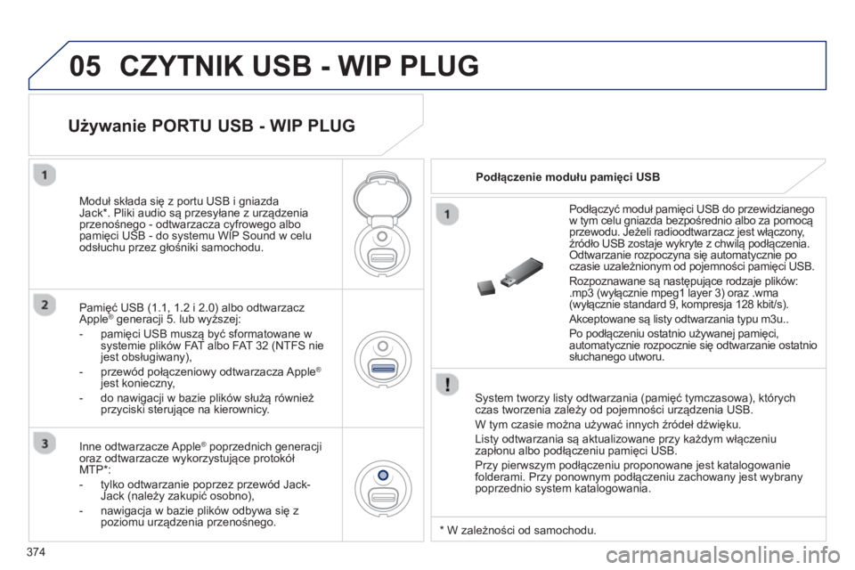 PEUGEOT 5008 2014  Instrukcja obsługi (in Polish) 374
05  CZYTNIK USB - WIP PLUG 
 
 
System tworzy listy odtwarzania (pamięć tymczasowa), których 
czas tworzenia zależy od pojemności urządzenia USB. 
  W tym czasie można używać innych źró
