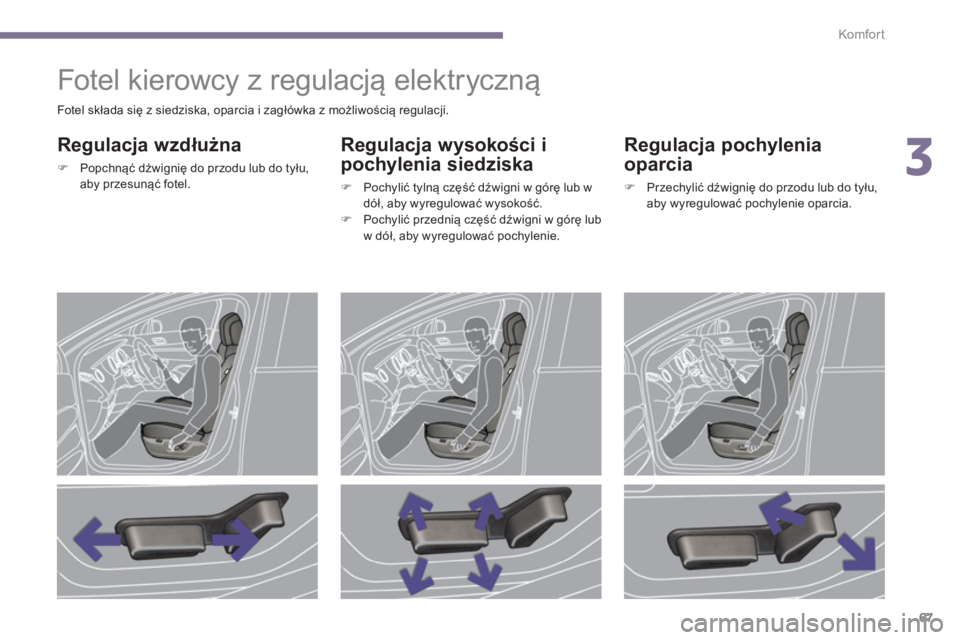 PEUGEOT 5008 2014  Instrukcja obsługi (in Polish) 3
Komfor t
67
   
 
 
 
 
 
 
 
 
 
 
Fotel kierowcy z regulacją elektryczną 
 
 
Regulacja wzdłużna 
 
 
 
�) 
 Popchnąć dźwignię do przodu lub do tyłu, 
aby przesunąć fotel.  
 
 
 
Regul