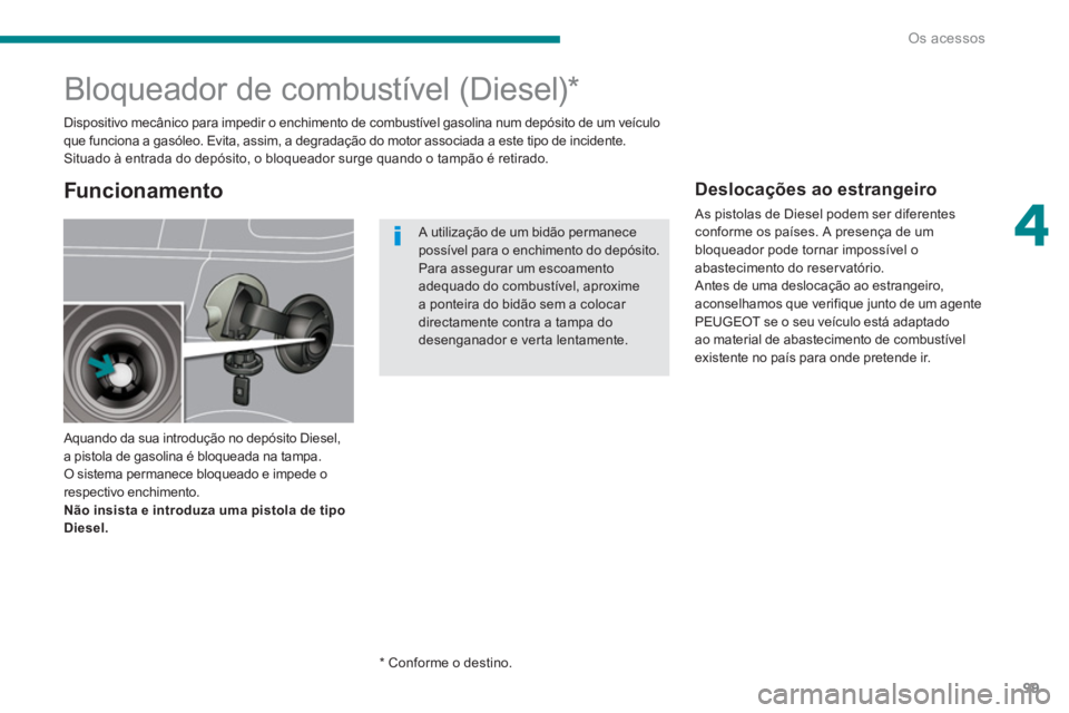 PEUGEOT 5008 2014  Manual de utilização (in Portuguese) 4
Os acessos
99
   
 
 
 
 
 
 
 
 
 
 
 
 
 
 
 
 
Bloqueador de combustível (Diesel) *  
 
Aquando da sua introdução no depósito Diesel, 
a pistola de gasolina é bloqueada na tampa. 
O sistema 