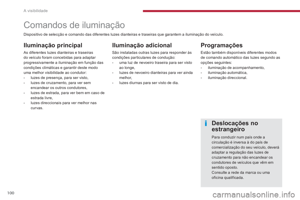 PEUGEOT 5008 2014  Manual de utilização (in Portuguese) A visibilidade
100
   
 
 
 
 
 
 
 
 
 
 
 
 
 
Comandos de iluminação 
 
 
Iluminação principal 
 
As diferentes luzes dianteiras e traseiras 
do veículo foram concebidas para adaptar 
progress