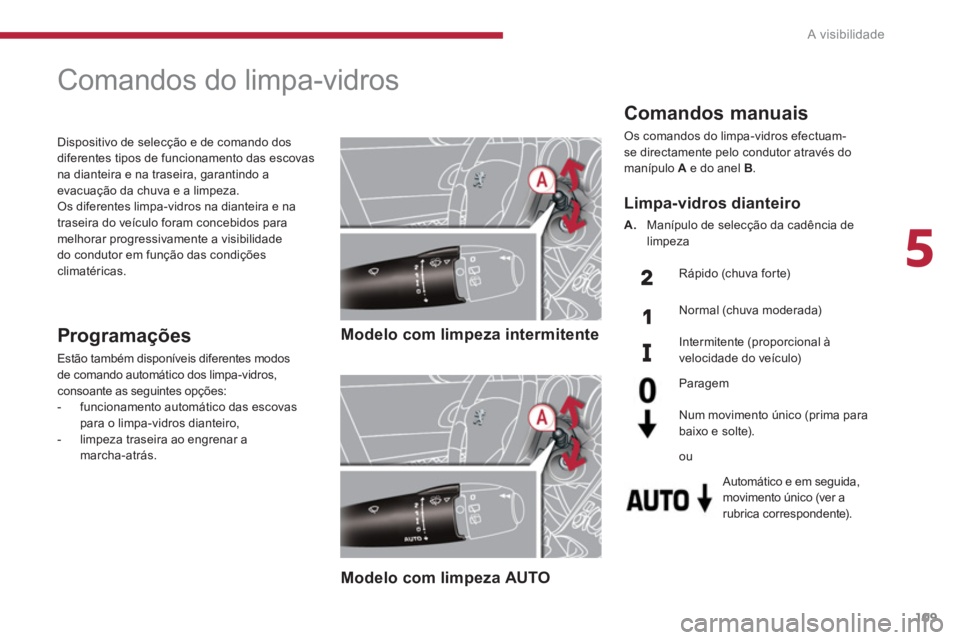 PEUGEOT 5008 2014  Manual de utilização (in Portuguese) 5
A visibilidade
109
   
 
 
 
 
 
 
 
Comandos do limpa-vidros 
 
 
 
Modelo com limpeza intermitente  
 
   
 
Modelo com limpeza AUTO  
  
 
Programações 
 
Estão também disponíveis diferentes