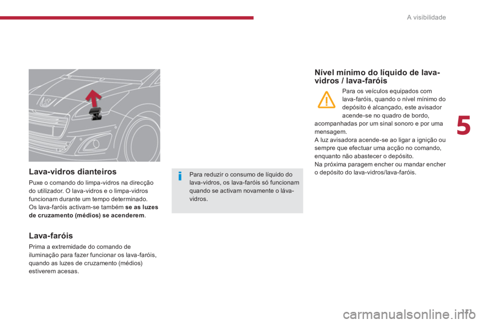 PEUGEOT 5008 2014  Manual de utilização (in Portuguese) 5
A visibilidade
111
   
 
 
 
 
 
 
 
 
 
Lava-vidros dianteiros 
 
Puxe o comando do limpa-vidros na direcção 
do utilizador. O lava-vidros e o limpa-vidros 
funcionam durante um tempo determinado