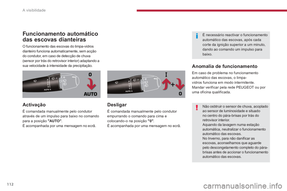 PEUGEOT 5008 2014  Manual de utilização (in Portuguese) A visibilidade
112
   
 
 
 
 
 
 
 
 
 
 
 
Funcionamento automático 
das escovas dianteiras 
  O funcionamento das escovas do limpa-vidros 
dianteiro funciona automaticamente, sem acção 
do condu