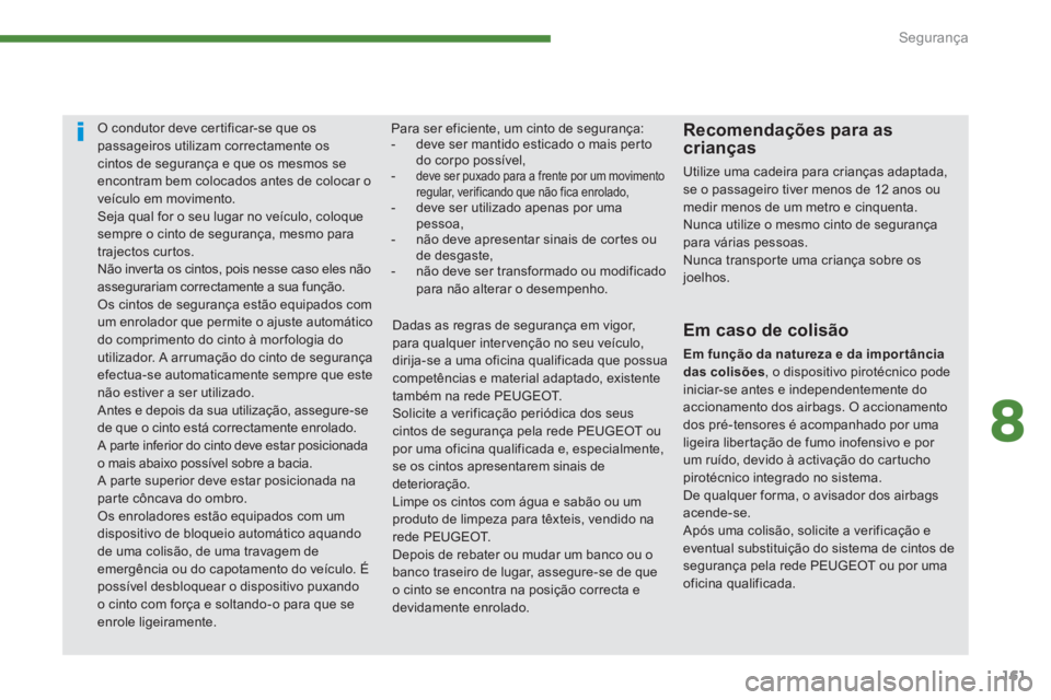 PEUGEOT 5008 2014  Manual de utilização (in Portuguese) 8
Segurança
161
   
 
 
 
 
O condutor deve certificar-se que os 
passageiros utilizam correctamente os 
cintos de segurança e que os mesmos se 
encontram bem colocados antes de colocar o 
veículo 