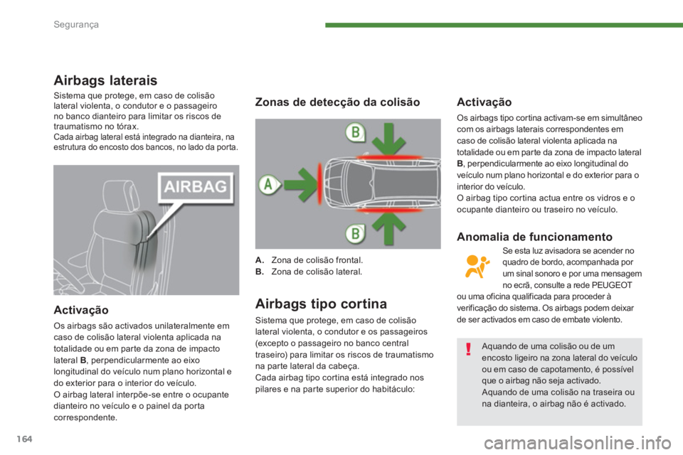 PEUGEOT 5008 2014  Manual de utilização (in Portuguese) Segurança
164
   
 
 
 
 
 
Airbags laterais 
 
Sistema que protege, em caso de colisão 
lateral violenta, o condutor e o passageiro 
no banco dianteiro para limitar os riscos de 
traumatismo no tó